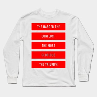 The Harder the Conflict the More Glorious the Triumph Long Sleeve T-Shirt